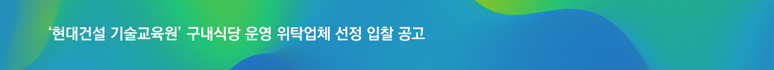현대건설 기술교육원 구내식당 운영 위탁업체 선정 입찰 공고