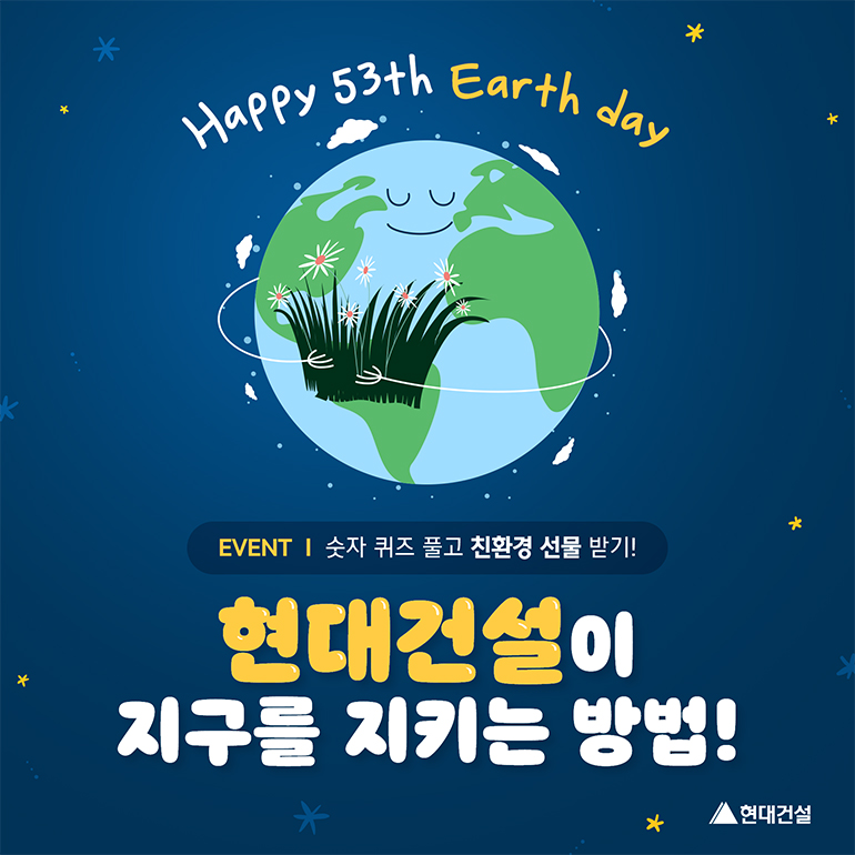 Happy 53th Earth day Happy 53th Earth day! Event 숫자 퀴즈 풀고 친환경 선물 받기!! 현대건설이 지구를 지키는 방법!
