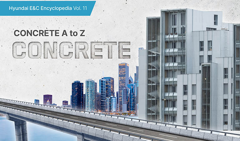 [Hyundai E&C Encyclopedia Vol. 11] The Secrets of Powerfully Evolving Concrete CONCRETE A to Z