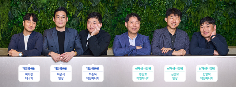 신재생에너지, 개발금융팀 팀원 개발금융팀 이기정 매니저 개발금융팀 이응석 팀장 개발금융팀 최준욱 책임매니저 신재생사업팀 황준호 책임매니저 신재생사업팀 심성보 팀장 신재생사업팀 안영탁 책임매니저