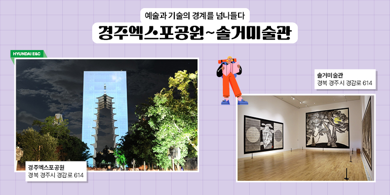 예술과 기술의 경계를 넘나들다  경주엑스포공원~솔거미술관  현대건설  경주엑스포공원  경북 경주시 경감로 614  솔거미술관  경북 경주시 경감로 614