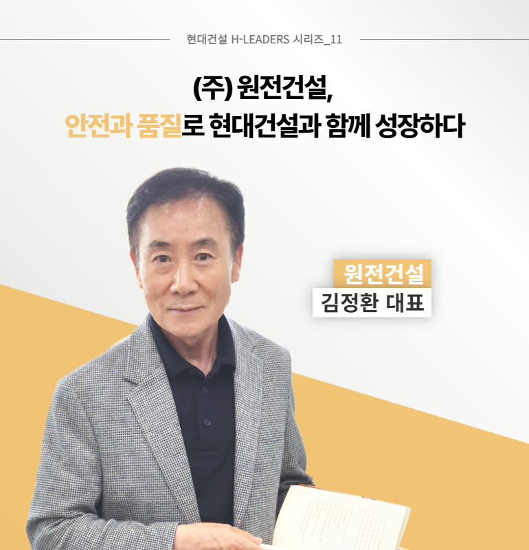 현대건설 H-LEADERS 시리즈_11 (주)원전건설, 안전과 품질로 현대건설과 함께 성장하다 원전건설 김정환 대표 현대건설 H-LEADERS 시리즈_11 (주)원전건설, 안전과 품질로 현대건설과 함께 성장하다 원전건설 김정환 대표