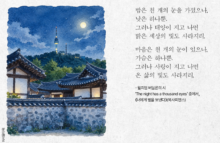 N서울타워  밤은 천 개의 눈을 가졌으나, 낮은 하나뿐.  그러나 태양이 지고 나면 밝은 세상의 빛도 사라지리.  마음은 천 개의 눈이 있으나, 가슴은 하나뿐.  그러나 사랑이 지고 나면 온 삶의 빛도 사라지리.  - 윌리엄 버딜론의 시  The night has a thousand eyes 중에서,  《너에게 별을 보낸다》(북사피엔스)