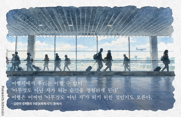 인천국제공항 제2여객터미널  여행지에서 우리는 어쩔 수 없이 ‘아무것도 아닌 자가 되는 순간을 경험하게 된다 여행은 어쩌면 ‘아무것도 아닌 자가 되기 위한 것인지도 모른다.  - 김영하 《여행의 이유》(복복서가) 중에서